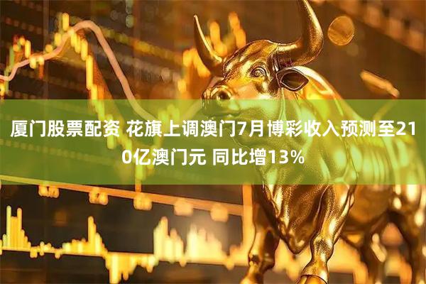厦门股票配资 花旗上调澳门7月博彩收入预测至210亿澳门元 同比增13%