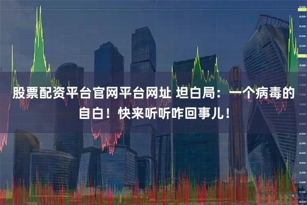股票配资平台官网平台网址 坦白局：一个病毒的自白！快来听听咋回事儿！