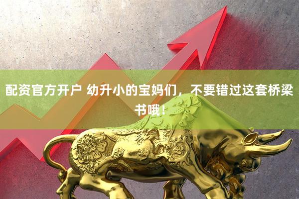 配资官方开户 幼升小的宝妈们，不要错过这套桥梁书哦！