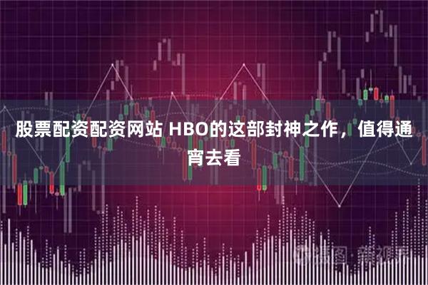 股票配资配资网站 HBO的这部封神之作，值得通宵去看