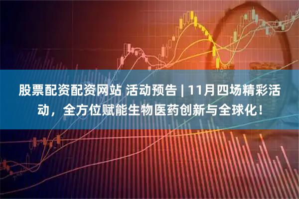 股票配资配资网站 活动预告 | 11月四场精彩活动，全方位赋能生物医药创新与全球化！