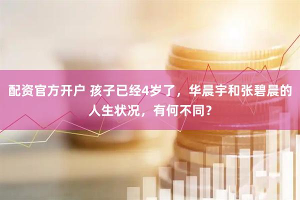 配资官方开户 孩子已经4岁了，华晨宇和张碧晨的人生状况，有何不同？