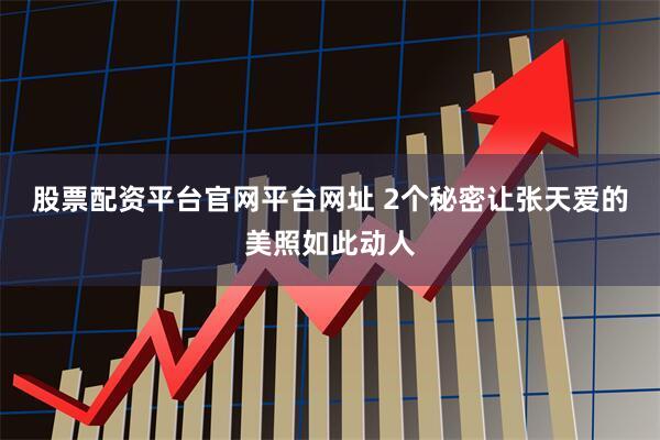 股票配资平台官网平台网址 2个秘密让张天爱的美照如此动人