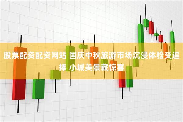 股票配资配资网站 国庆中秋旅游市场沉浸体验受追捧 小城美景藏惊喜