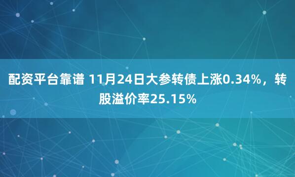 配资平台靠谱 11月24日大参转债上涨0.34%，转股溢价率25.15%