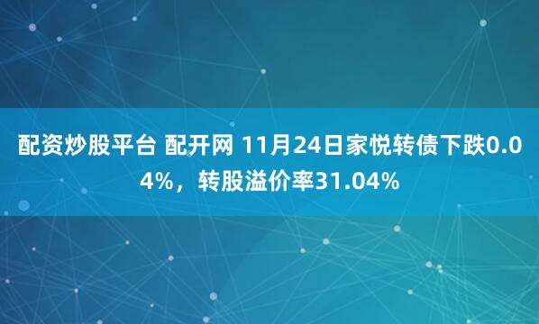 配资炒股平台 配开网 11月24日家悦转债下跌0.04%，转股溢价率31.04%