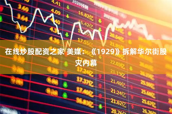 在线炒股配资之家 美媒：《1929》拆解华尔街股灾内幕