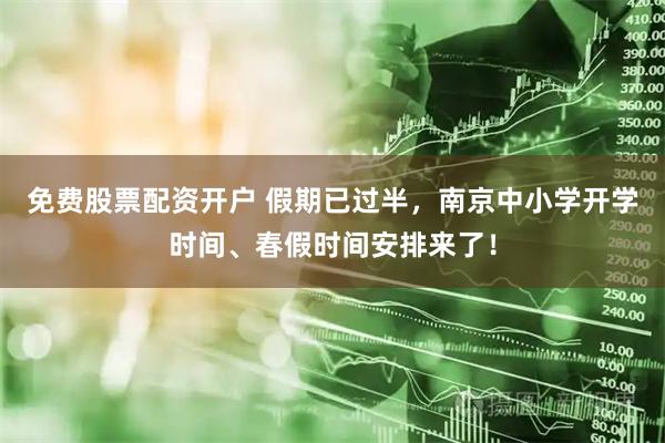免费股票配资开户 假期已过半，南京中小学开学时间、春假时间安排来了！