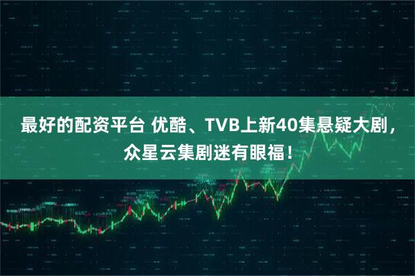 最好的配资平台 优酷、TVB上新40集悬疑大剧，众星云集剧迷有眼福！