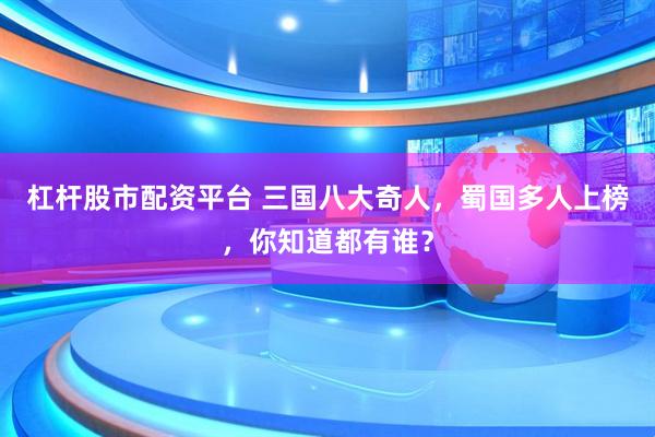 杠杆股市配资平台 三国八大奇人，蜀国多人上榜，你知道都有谁？