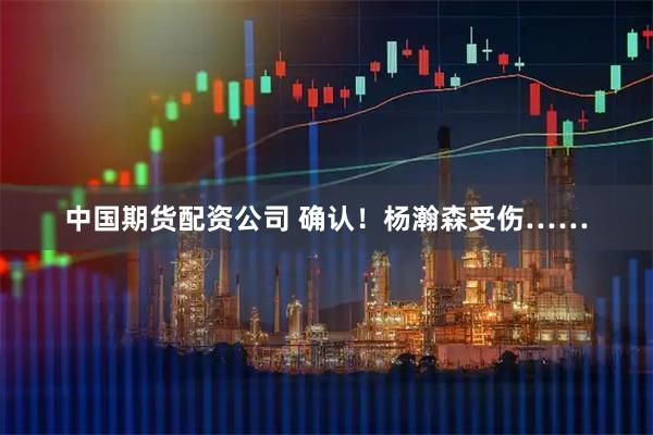 中国期货配资公司 确认！杨瀚森受伤……