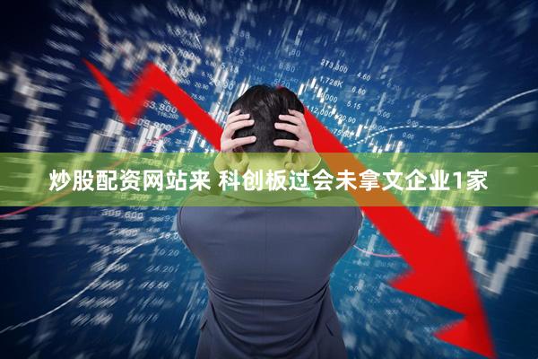 炒股配资网站来 科创板过会未拿文企业1家