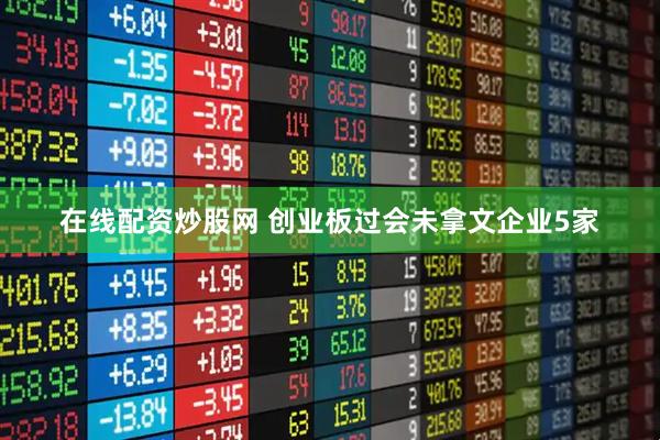 在线配资炒股网 创业板过会未拿文企业5家
