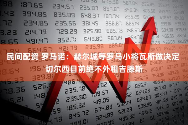 民间配资 罗马诺：赫尔城等罗马小将瓦斯做决定 切尔西目前绝不外租吉滕斯
