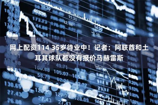网上配资114 35岁待业中！记者：阿联酋和土耳其球队都没有报价马赫雷斯