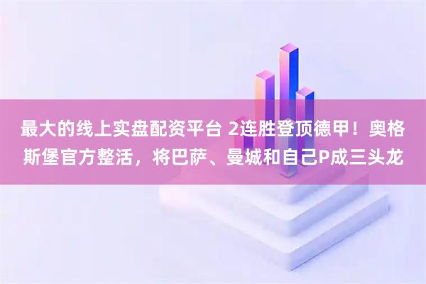最大的线上实盘配资平台 2连胜登顶德甲！奥格斯堡官方整活，将巴萨、曼城和自己P成三头龙